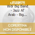Wdr Big Band - Jazz Al' Arab - Big Cd cd