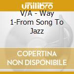 V/A - Way 1-From Song To Jazz cd musicale di V/A