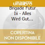Brigade Futur Iii - Alles Wird Gut Gegangen S cd musicale di Brigade Futur Iii