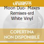 Moon Duo- Maxes Remixes-srd White Vinyl cd