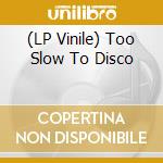 (LP Vinile) Too Slow To Disco vinile