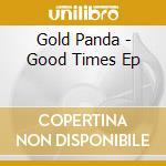 Gold Panda - Good Times Ep cd musicale di Gold Panda