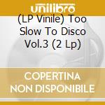 (LP Vinile) Too Slow To Disco Vol.3 (2 Lp) lp vinile di Artisti Vari