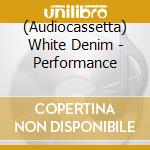 (Audiocassetta) White Denim - Performance cd musicale di White Denim