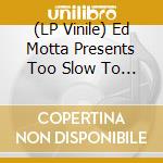 (LP Vinile) Ed Motta Presents Too Slow To Disco Brasil Edits lp vinile di Ed Motta