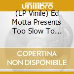 (LP Vinile) Ed Motta Presents Too Slow To Disco Brasil Edits vinile