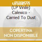 (LP Vinile) Calexico - Carried To Dust lp vinile di Calexico