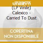 (LP Vinile) Calexico - Carried To Dust vinile