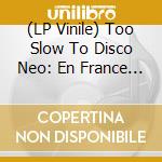(LP Vinile) Too Slow To Disco Neo: En France (2 Lp) vinile
