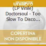 (LP Vinile) Doctorsoul - Too Slow To Disco Edits 04 vinile