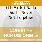 (LP Vinile) Nada Surf - Never Not Together vinile