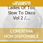 Ladies Of Too Slow To Disco Vol 2 / Various cd
