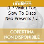 (LP Vinile) Too Slow To Disco Neo Presents / Various (2 Lp) vinile