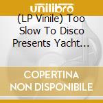 (LP Vinile) Too Slow To Disco Presents Yacht Soul: Cover / Var (2 Lp) vinile