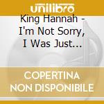 King Hannah - I'm Not Sorry, I Was Just Being Me cd musicale