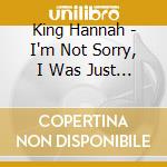 King Hannah - I'm Not Sorry, I Was Just Being Me cd