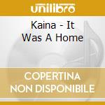 Kaina - It Was A Home cd musicale