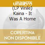(LP Vinile) Kaina - It Was A Home vinile