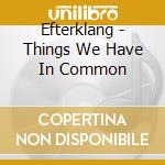 Efterklang - Things We Have In Common cd
