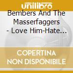 Bembers And The Masserfaggers - Love Him-Hate Him-Nothing cd musicale di Bembers And The Masserfaggers