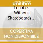 Lunatics Without Skateboards Inc - Welcome To Asylium cd