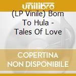 (LP Vinile) Born To Hula - Tales Of Love lp vinile di Born To Hula