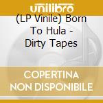 (LP Vinile) Born To Hula - Dirty Tapes lp vinile di Born To Hula