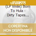 (LP Vinile) Born To Hula - Dirty Tapes (Coloured) lp vinile di Born To Hula