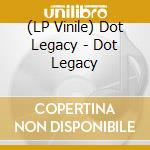 (LP Vinile) Dot Legacy - Dot Legacy vinile