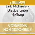 Dirk Michaelis - Glaube Liebe Hoffung cd musicale di Dirk Michaelis
