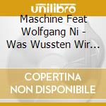Maschine Feat Wolfgang Ni - Was Wussten Wir Denn Scho cd