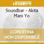 Soundbar - Akita Mani Yo cd musicale di Soundbar
