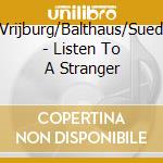 Vrijburg/Balthaus/Sued - Listen To A Stranger cd musicale di Vrijburg/Balthaus/Sued