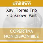 Xavi Torres Trio - Unknown Past cd musicale di Xavi Torres Trio