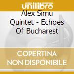 Alex Simu Quintet - Echoes Of Bucharest cd musicale di Alex Simu Quintet