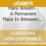 Hans Anselm - A Permanent Place In Between Poles Of Existence cd