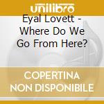 Eyal Lovett - Where Do We Go From Here? cd