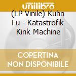 (LP Vinile) Kuhn Fu - Katastrofik Kink Machine vinile
