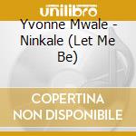 Yvonne Mwale - Ninkale (Let Me Be) cd musicale di Yvonne Mwale