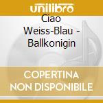 Ciao Weiss-Blau - Ballkonigin cd