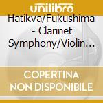 Hatikva/Fukushima - Clarinet Symphony/Violin Symphony cd musicale di Hatikva/Fukushima