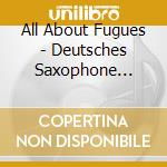 All About Fugues - Deutsches Saxophone Ensemble / Various cd musicale di All About Fugues
