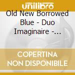 Old New Borrowed Blue - Duo Imaginaire - Harp & Clarinet / Various cd musicale di Old New Borrowed Blue
