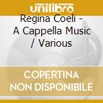 Regina Coeli - A Cappella Music / Various cd musicale di Regina Coeli