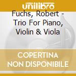 Fuchs, Robert - Trio For Piano, Violin & Viola cd