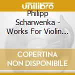 Philipp Scharwenka - Works For Violin And Piano - Prishepenko/Triendl cd musicale di Scharwenka, Philipp