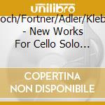 Toch/Fortner/Adler/Klebe - New Works For Cello Solo - Friedemann Doling cd musicale di Toch/Fortner/Adler/Klebe