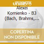 Alexei Kornienko - B3 (Bach, Brahms, Beethoven) cd musicale di Johann Sebastian Bach