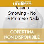 Rosario Smowing - No Te Prometo Nada cd musicale di Rosario Smowing