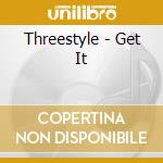 Threestyle - Get It cd musicale di Threestyle